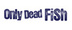 9D27-1498682765_OnlyDeadFish.jpg
